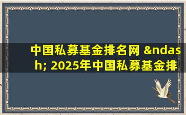 中国私募基金排名网 – 2025年中国私募基金排名网投资策略指南